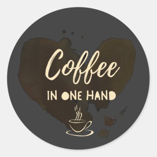 Coffee in One hand quote or saying  coffee cup  Classic Round Sticker