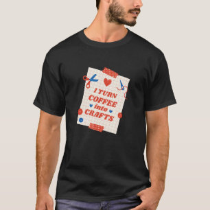 Coffee Into Crafts Arts Homemade Handcraft Creativ T-Shirt