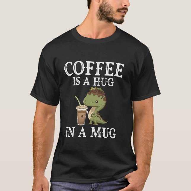 Coffee Is A Hug In A Mug Funny Dinosaur Coffee T-Shirt (Front)