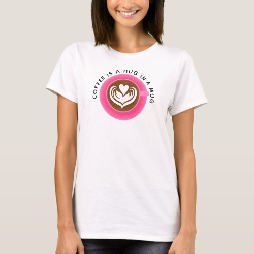 Coffee is a hug in a mug pink T_Shirt