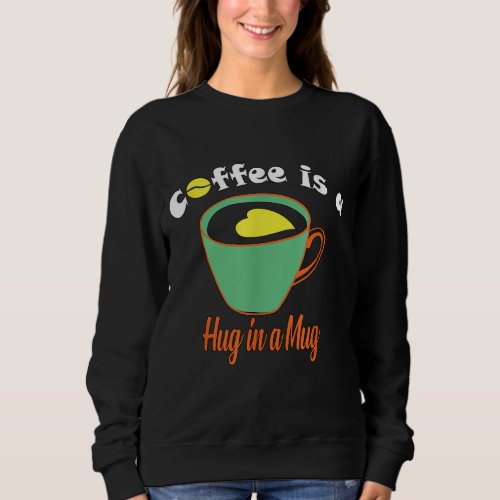 Coffee is a Hug in a Mug Sweatshirt
