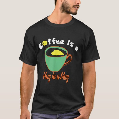 Coffee is a Hug in a Mug T_Shirt
