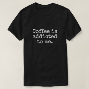 COFFEE IS ADDICTED TO ME T-Shirt