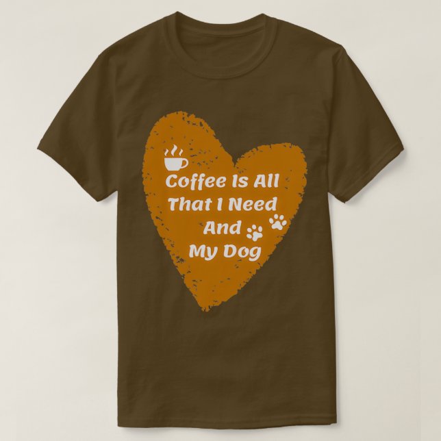 Coffee Is All That I Need And My Dog 2 T-Shirt (Design Front)