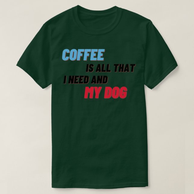 Coffee Is All That I Need And My Dog 3 T-Shirt (Design Front)