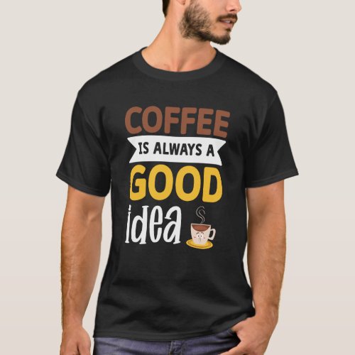 Coffee Is Always A Good Idea  2 T_Shirt