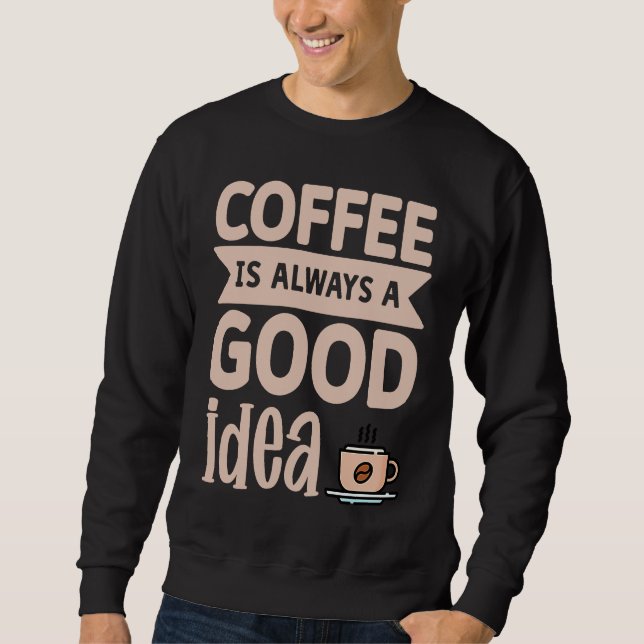 Coffee Is Always A Good Idea  8 Sweatshirt (Front)