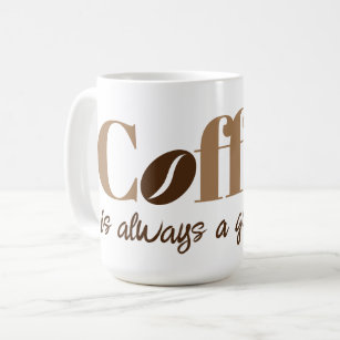 Coffee is always a good idea brown coffee bean coffee mug