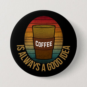 COFFEE IS ALWAYS A GOOD IDEA BUTTON