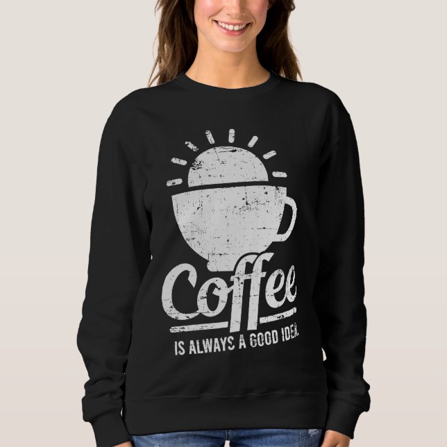 Coffee Is Always A Good Idea Coffee Lover Sweatshirt (Front)