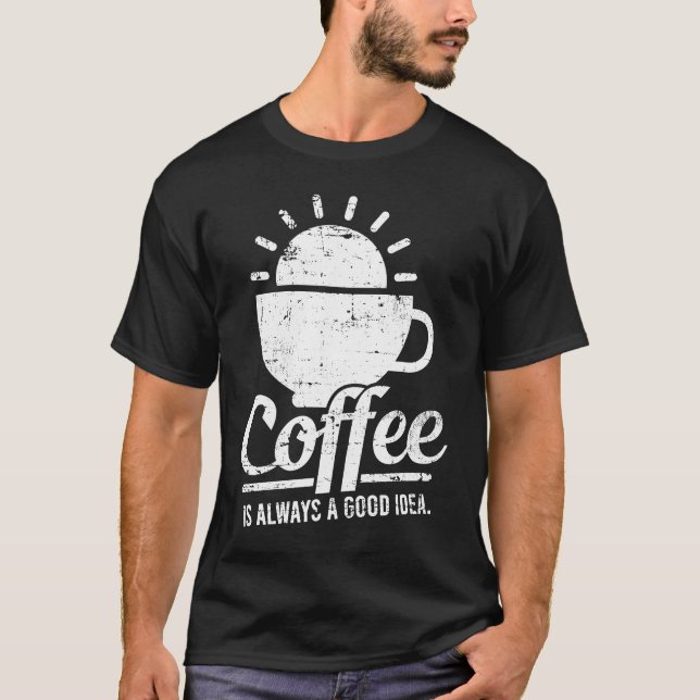 Coffee Is Always A Good Idea Coffee Lover T-Shirt (Front)