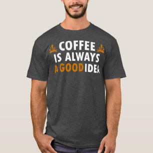 Coffee Is Always A Good Idea Funny Coffee T-Shirt