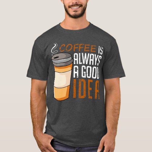 Coffee Is Always A Good Idea Funny T_Shirt
