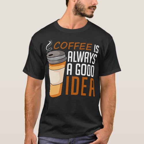 Coffee Is Always A Good Idea Lovely T_Shirt