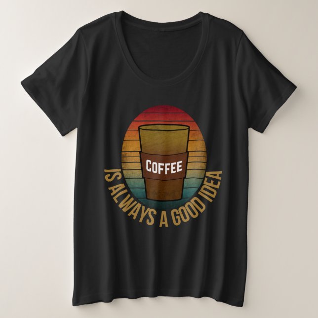 COFFEE IS ALWAYS A GOOD IDEA PLUS SIZE T-Shirt (Design Front)