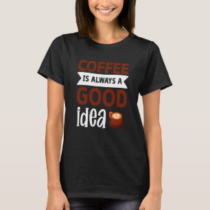 Coffee Is Always A Good Idea T-Shirt