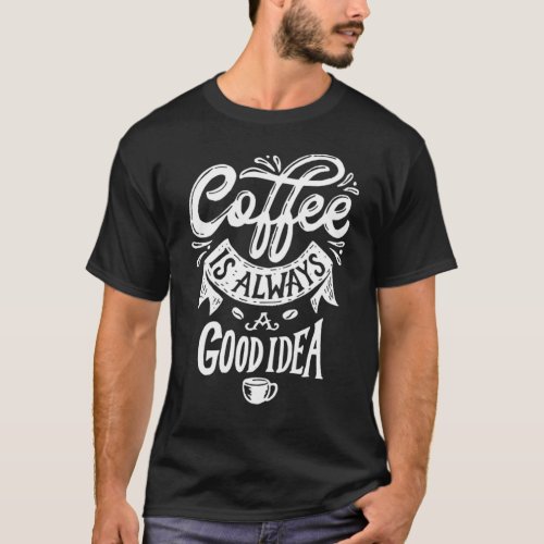  Coffee is always a good idea  T_Shirt