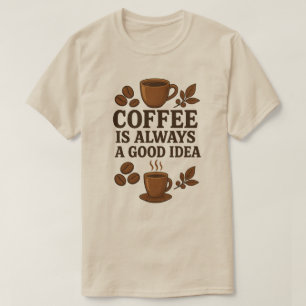 COFFEE IS ALWAYS A GOOD IDEA T-Shirt