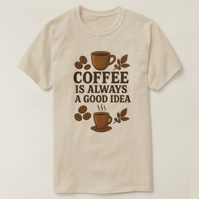 COFFEE IS ALWAYS A GOOD IDEA T-Shirt (Design Front)