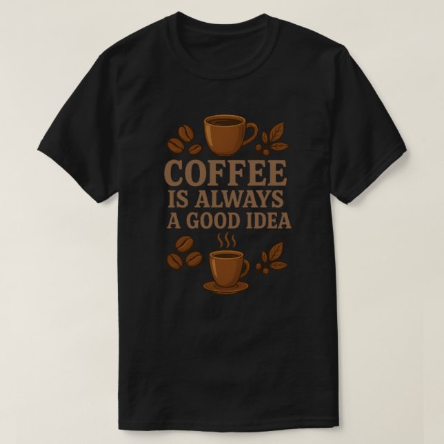 COFFEE IS ALWAYS A GOOD IDEA T-Shirt (Design Front)