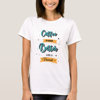 Coffee is always better with a friend T-Shirt