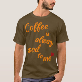 Coffee is always there for me 1 T-Shirt