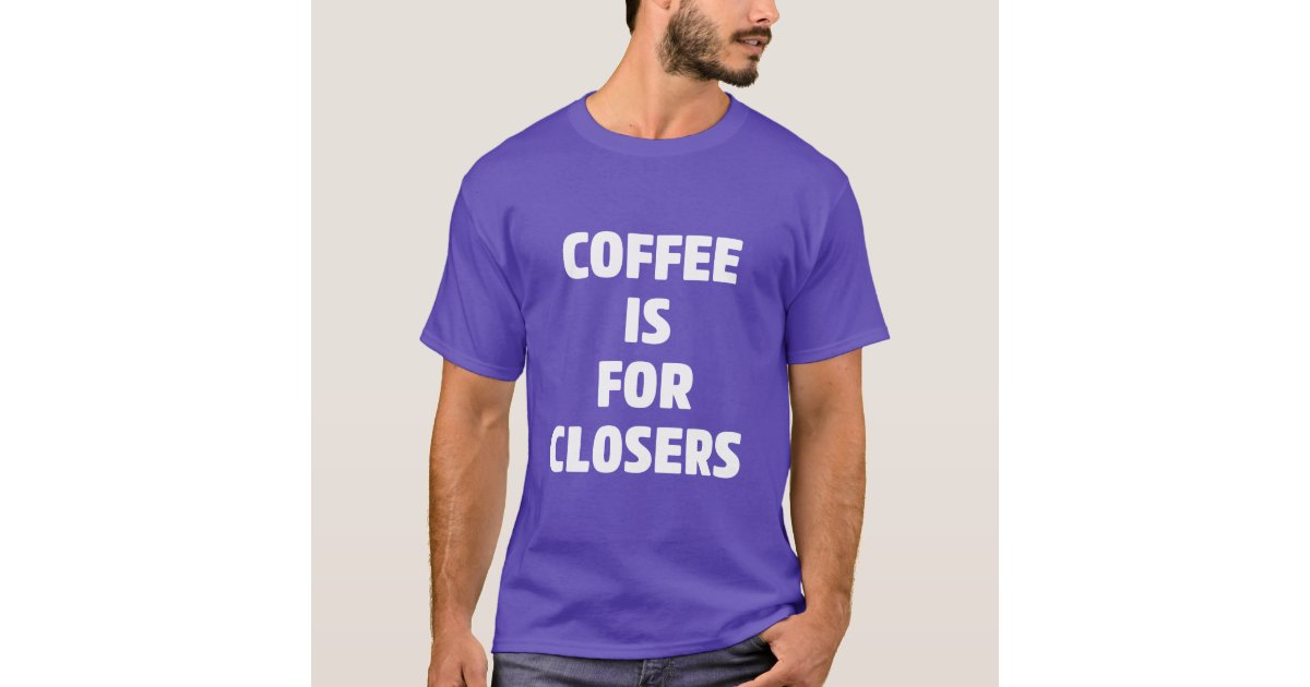 Coffee Is For Closers Shirt Real Estate Realtor T Shirt Zazzle Com