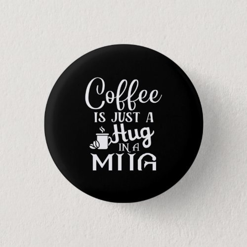 Coffee Is Just A Hug In A Mug Button