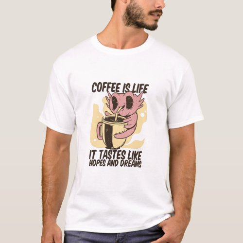 COFFEE IS LIFE IT TASTES LIKE HOPES AND DREAMS T_Shirt