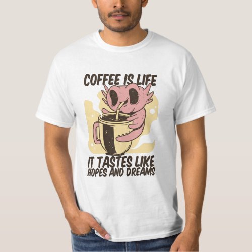 COFFEE IS LIFE IT TASTES LIKE HOPES AND DREAMS  T_Shirt