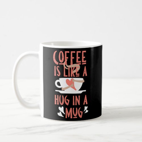 Coffee Is Like A Hug In A Coffee Mug