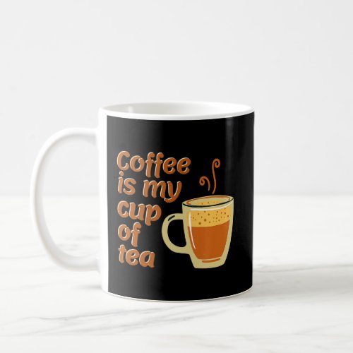 Coffee Is My Cup Of Tea 