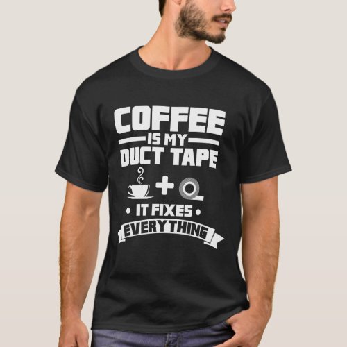 Coffee Is My Duct Tape It Fixes Everything Caffein T_Shirt