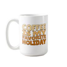 Coffee is my Favorite Holiday