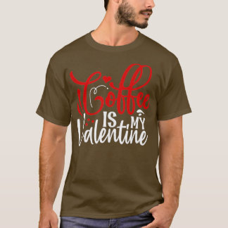 Coffee Is My Valentine Coffee Lover Valentines Da T-Shirt