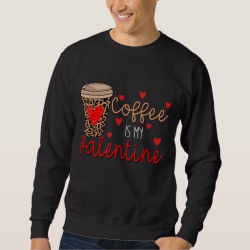 Coffee Is My Valentine Funny Coffee Lover Valentin Sweatshirt