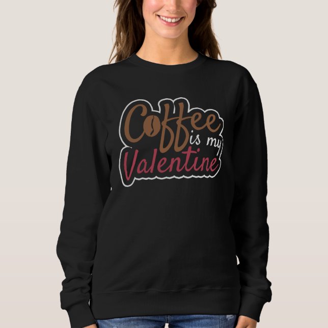 Coffee Is My Valentine Valentines Day Coffee Sweatshirt (Front)