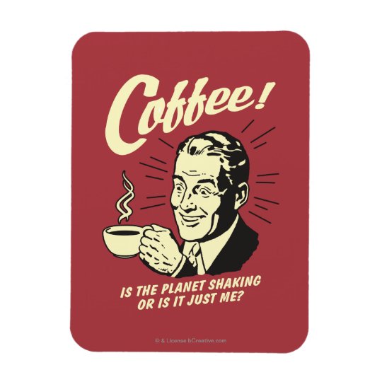 Coffee: Is Planet Shaking Or Just Me Magnet | Zazzle.com