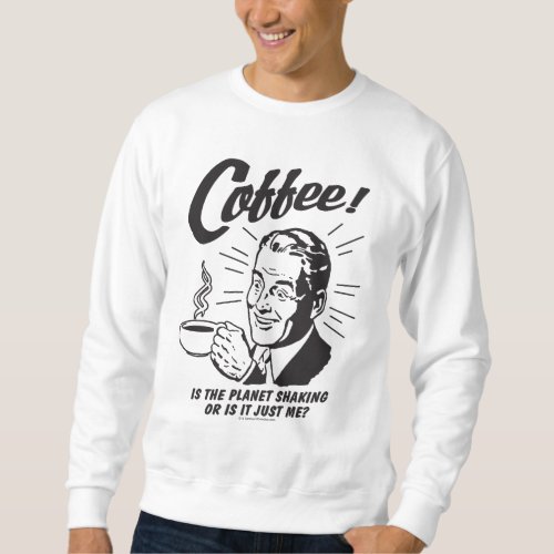 Coffee Is Planet Shaking Or Just Me Sweatshirt