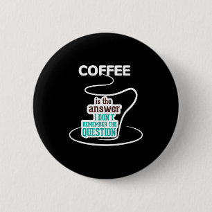 Coffee Is The Answer I Don't Remember The Question Button