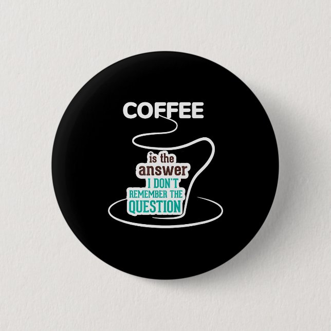 Coffee Is The Answer I Don't Remember The Question Button (Front)