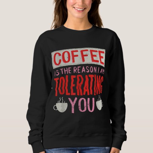 Coffee Is The Reason I Am Tolerating You Coffee Sweatshirt