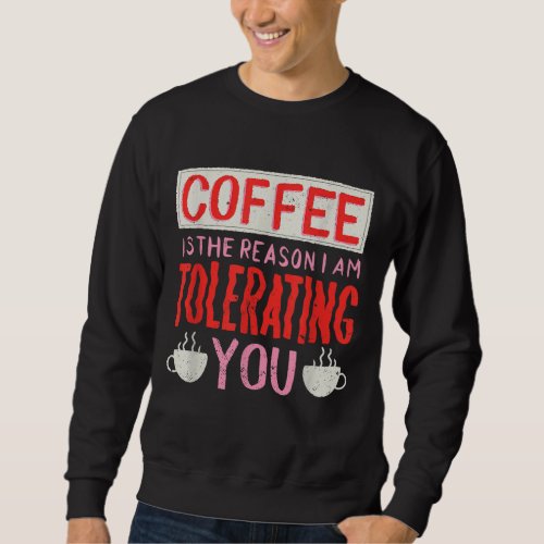 Coffee Is The Reason I Am Tolerating You Coffee Sweatshirt