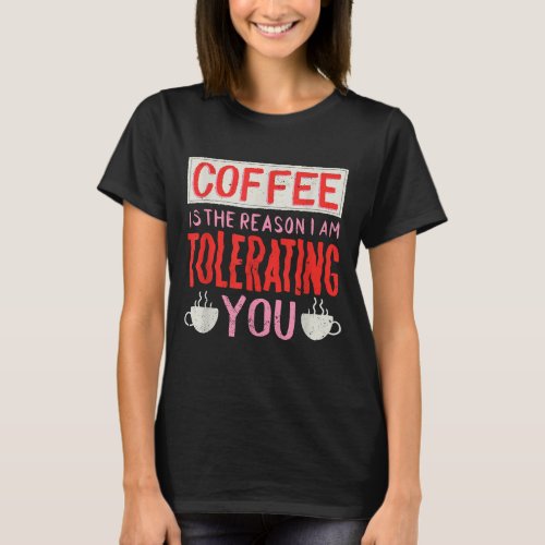 Coffee Is The Reason I Am Tolerating You Coffee T_Shirt