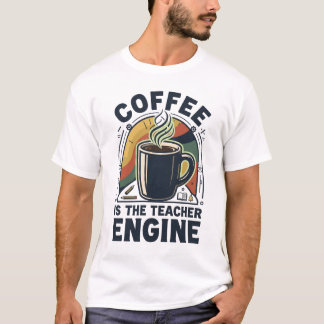 Coffee Is The Teacher Engine Funny Teacher Humor T-Shirt