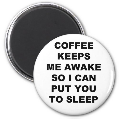 COFFEE KEEPS ME AWAKE SO I CAN PUT YOU TO SLEEP MAGNET