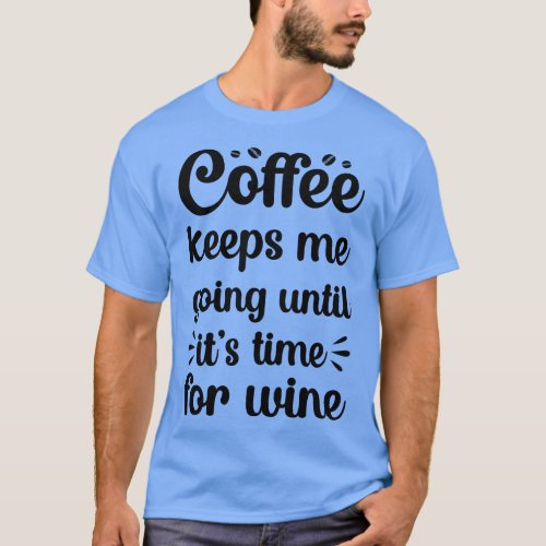 coffee keeps me going until its time for wine T_Shirt