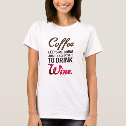 Coffee keeps me going until wine T_Shirt