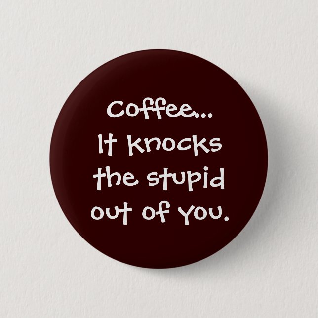 Coffee Knocks the Stupid Out of You Button (Front)