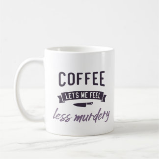 Coffee let's me feel less murdery. coffee mug